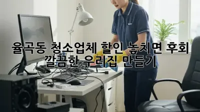 🏠✨ 율곡동 청소업체 할인, 놓치면 후회! 깔끔한 우리집 만들기