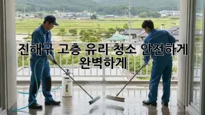 🏙️ 진해구 고층 유리 청소, 안전하게 ✨ 완벽하게!
